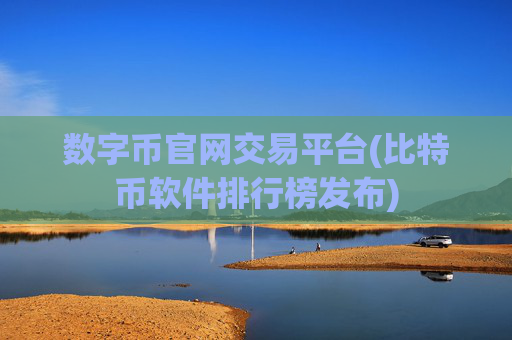 数字币官网交易平台(比特币软件排行榜发布)