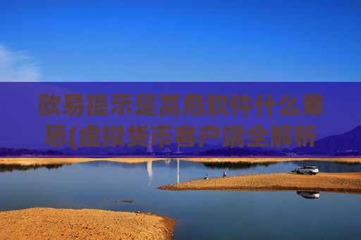 欧易提示是高危软件什么意思(虚拟货币客户端全解析)
