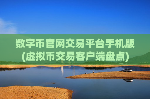 数字币官网交易平台手机版(虚拟币交易客户端盘点)