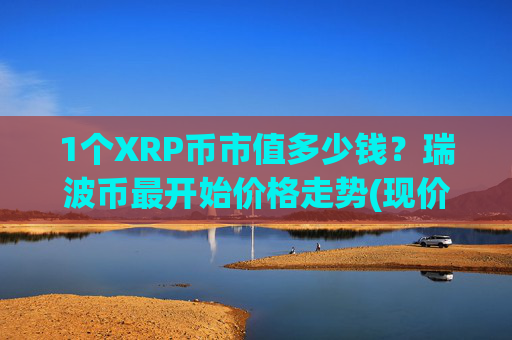 1个XRP币市值多少钱？瑞波币最开始价格走势(现价17.0098元)
