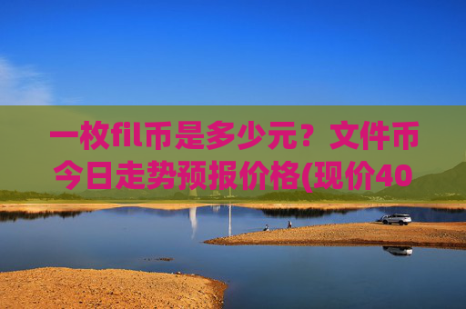 一枚fil币是多少元？文件币今日走势预报价格(现价40.3632元)