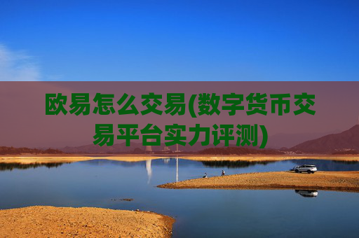 欧易怎么交易(数字货币交易平台实力评测)
