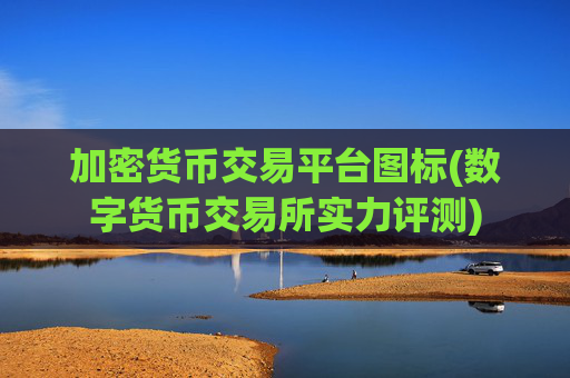 加密货币交易平台图标(数字货币交易所实力评测)