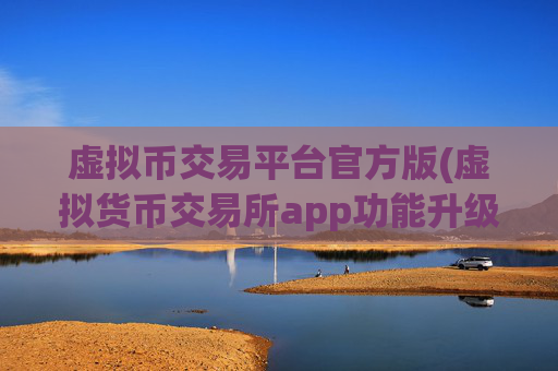 虚拟币交易平台官方版(虚拟货币交易所app功能升级发布)