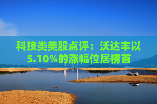 科技类美股点评：沃达丰以5.10%的涨幅位居榜首
