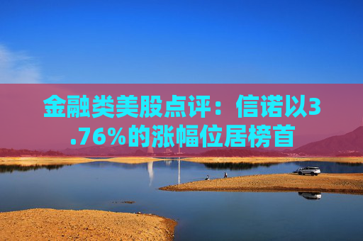 金融类美股点评：信诺以3.76%的涨幅位居榜首