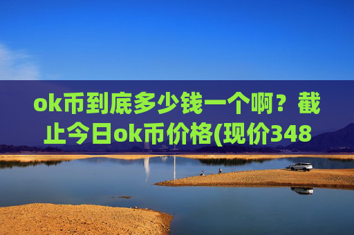 ok币到底多少钱一个啊？截止今日ok币价格(现价348.679元)