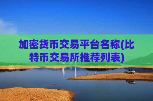 加密货币交易平台名称(比特币交易所推荐列表)