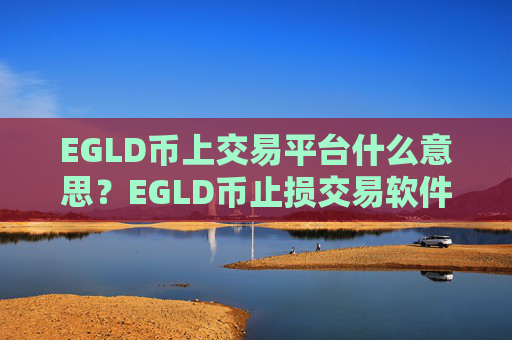 EGLD币上交易平台什么意思？EGLD币止损交易软件下载