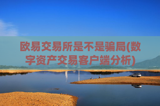 欧易交易所是不是骗局(数字资产交易客户端分析)