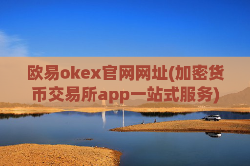 欧易okex官网网址(加密货币交易所app一站式服务)