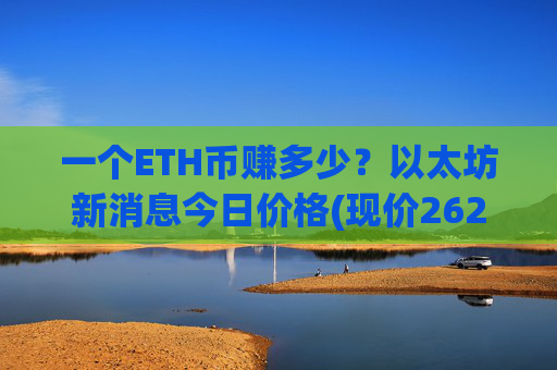 一个ETH币赚多少？以太坊新消息今日价格(现价26233.57元)
