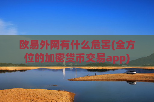 欧易外网有什么危害(全方位的加密货币交易app)