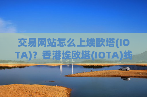 交易网站怎么上埃欧塔(IOTA)？香港埃欧塔(IOTA)线下交易app