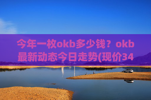 今年一枚okb多少钱？okb最新动态今日走势(现价348.185元)