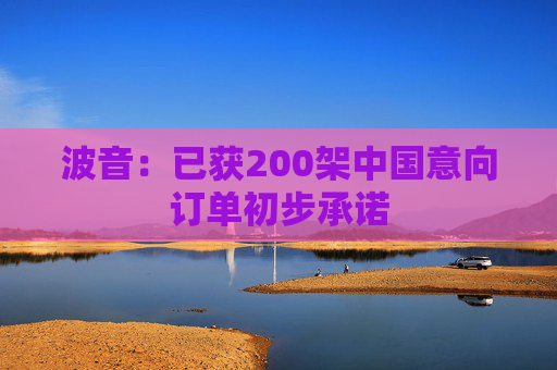 波音：已获200架中国意向订单初步承诺