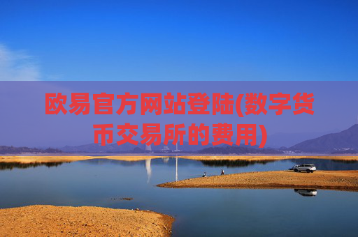 欧易官方网站登陆(数字货币交易所的费用)