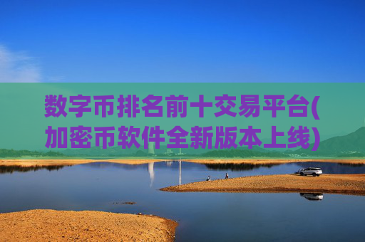 数字币排名前十交易平台(加密币软件全新版本上线)