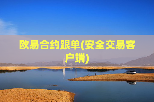 欧易合约跟单(安全交易客户端)