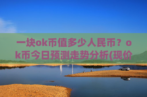 一块ok币值多少人民币？ok币今日预测走势分析(现价342.803元)