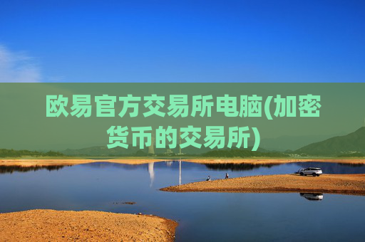 欧易官方交易所电脑(加密货币的交易所)
