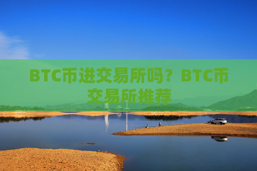 BTC币进交易所吗？BTC币交易所推荐