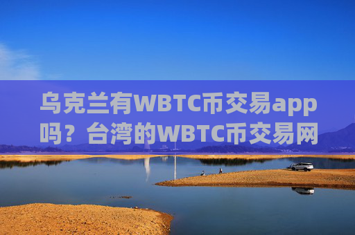 乌克兰有WBTC币交易app吗？台湾的WBTC币交易网站