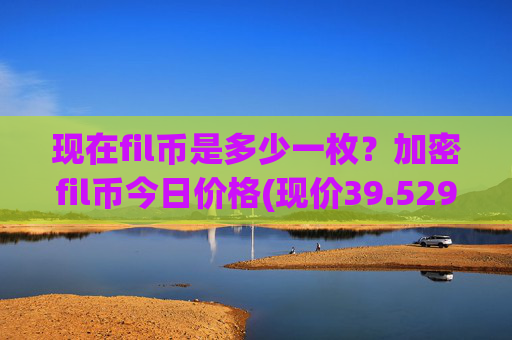 现在fil币是多少一枚？加密fil币今日价格(现价39.5297元)