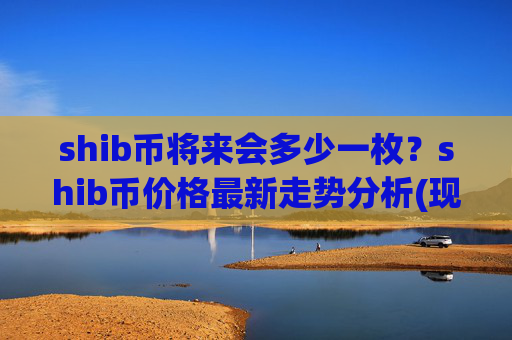 shib币将来会多少一枚？shib币价格最新走势分析(现价0.00017204元)