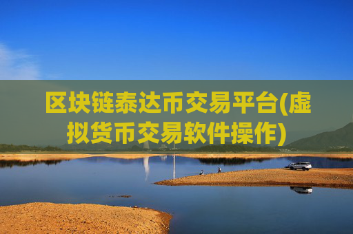 区块链泰达币交易平台(虚拟货币交易软件操作)