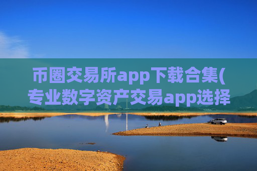 币圈交易所app下载合集(专业数字资产交易app选择)