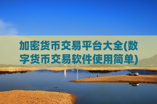 加密货币交易平台大全(数字货币交易软件使用简单)