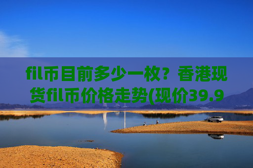fil币目前多少一枚？香港现货fil币价格走势(现价39.956元)