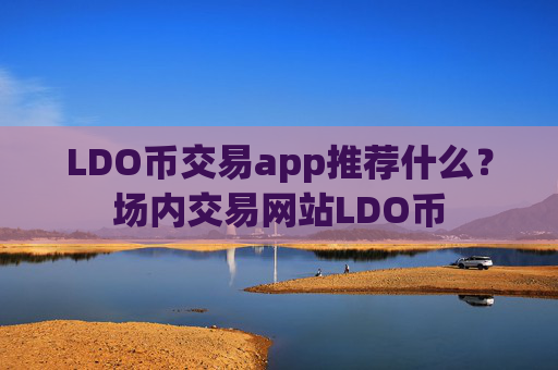 LDO币交易app推荐什么？场内交易网站LDO币