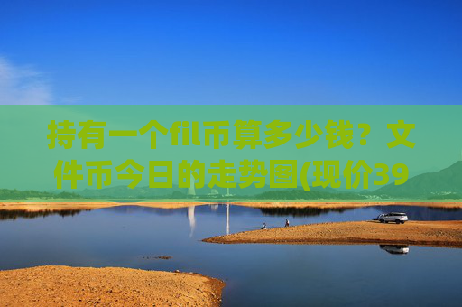 持有一个fil币算多少钱？文件币今日的走势图(现价39.6495元)