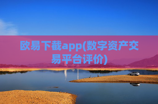 欧易下截app(数字资产交易平台评价)