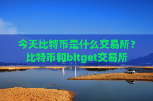 今天比特币是什么交易所？比特币和bitget交易所