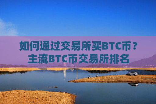 如何通过交易所买BTC币？主流BTC币交易所排名
