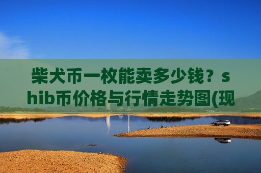 柴犬币一枚能卖多少钱？shib币价格与行情走势图(现价0.00017148元)