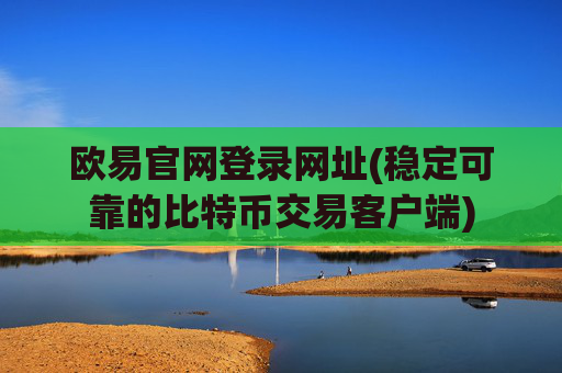 欧易官网登录网址(稳定可靠的比特币交易客户端)