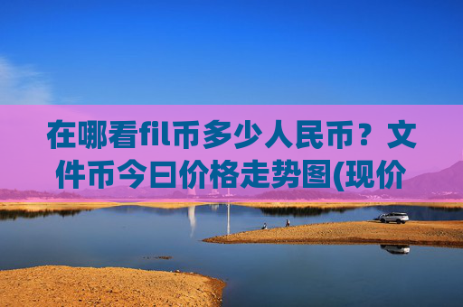 在哪看fil币多少人民币？文件币今曰价格走势图(现价39.6365元)