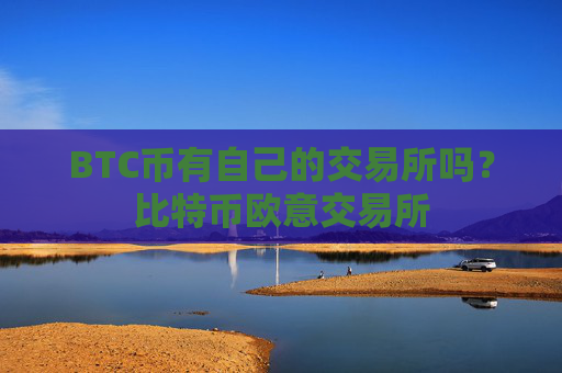BTC币有自己的交易所吗？比特币欧意交易所