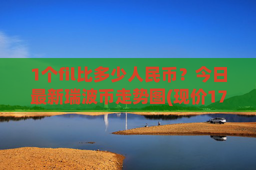 1个fil比多少人民币？今日最新瑞波币走势图(现价17.3992元)