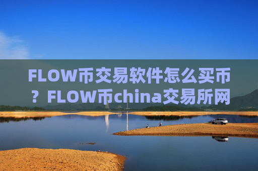 FLOW币交易软件怎么买币？FLOW币china交易所网址