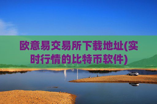 欧意易交易所下载地址(实时行情的比特币软件)