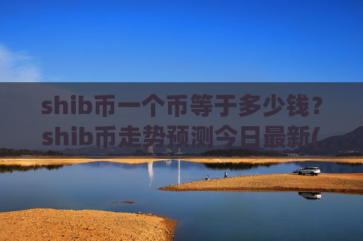shib币一个币等于多少钱？shib币走势预测今日最新(现价0.00022374元)