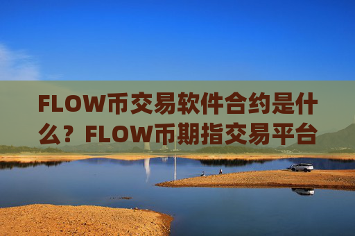 FLOW币交易软件合约是什么？FLOW币期指交易平台app