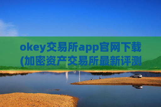 okey交易所app官网下载(加密资产交易所最新评测)