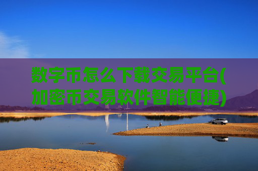 数字币怎么下载交易平台(加密币交易软件智能便捷)