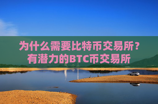 为什么需要比特币交易所?有潜力的BTC币交易所